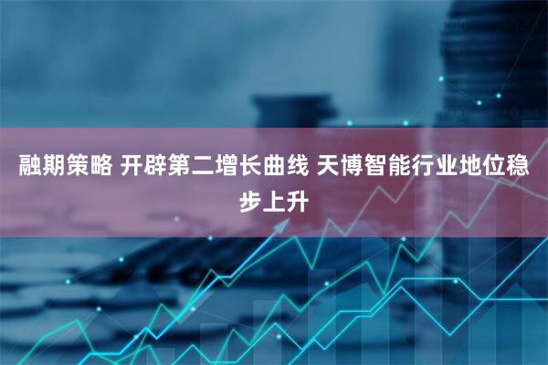 融期策略 开辟第二增长曲线 天博智能行业地位稳步上升