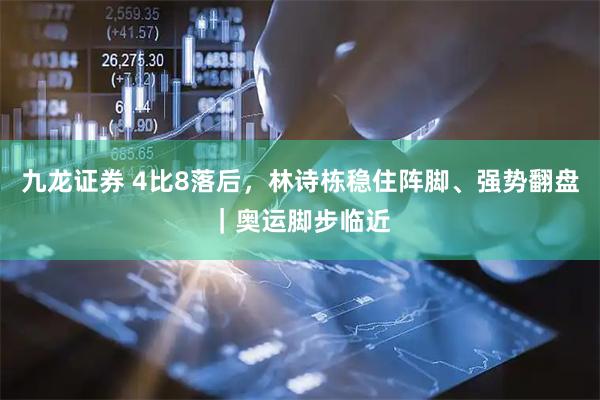 九龙证券 4比8落后，林诗栋稳住阵脚、强势翻盘｜奥运脚步临近