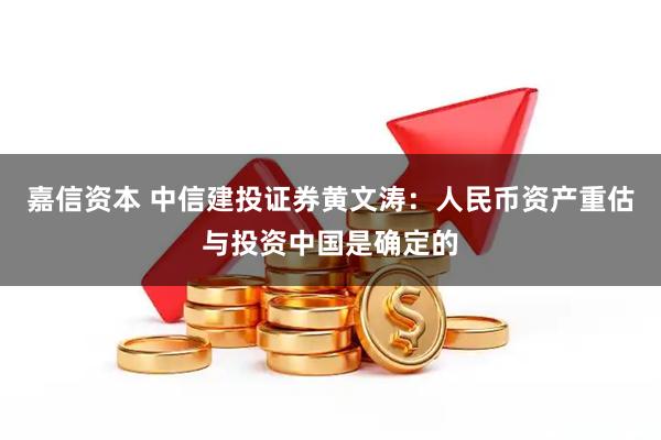 嘉信资本 中信建投证券黄文涛：人民币资产重估与投资中国是确定的