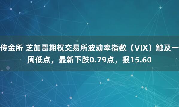 传金所 芝加哥期权交易所波动率指数（VIX）触及一周低点，最新下跌0.79点，报15.60