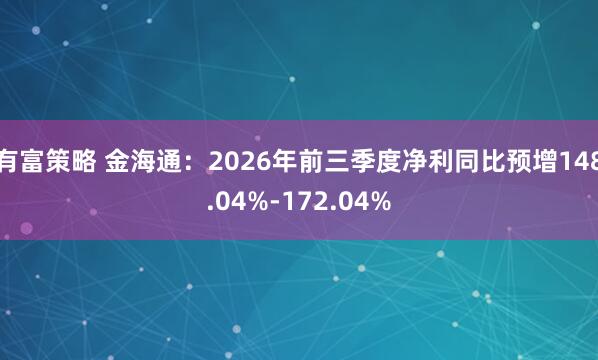 有富策略 金海通：2026年前三季度净利同比预增148.04%-172.04%