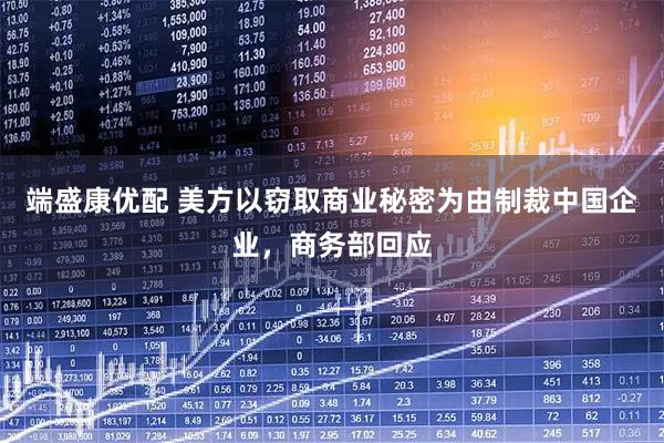 端盛康优配 美方以窃取商业秘密为由制裁中国企业，商务部回应