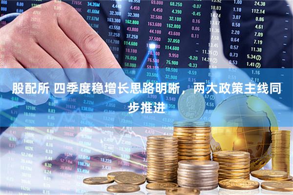 股配所 四季度稳增长思路明晰,两大政策主线同步推进