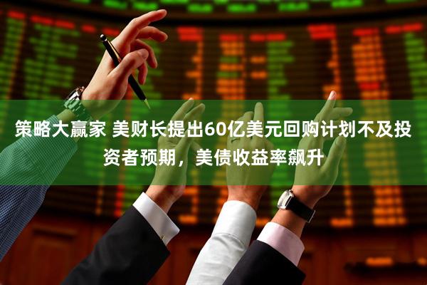 策略大赢家 美财长提出60亿美元回购计划不及投资者预期,美债收益率飙升