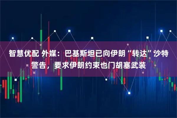 智慧优配 外媒：巴基斯坦已向伊朗“转达”沙特警告，要求伊朗约束也门胡塞武装