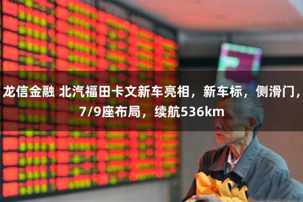 龙信金融 北汽福田卡文新车亮相，新车标，侧滑门，7/9座布局，续航536km